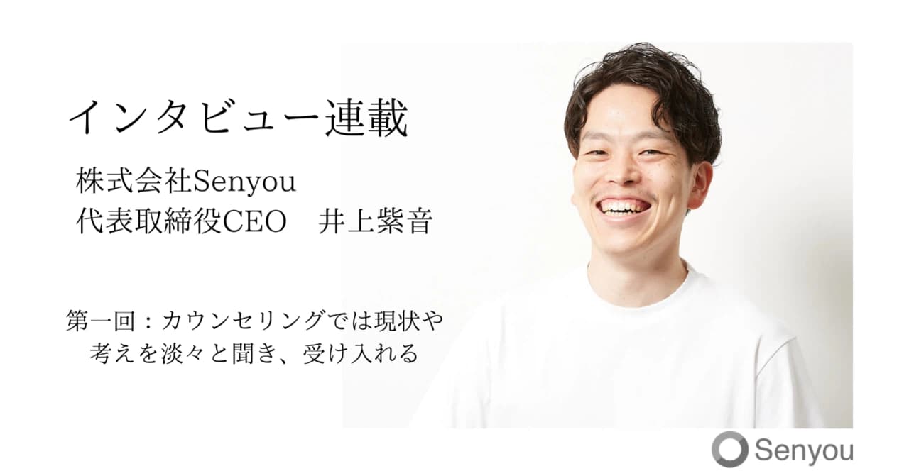 【インタビュー連載】Senyou代表取締役CEO 井上紫音/第一回:カウンセリングでは現状や考えを淡々と聞き、受け入れる