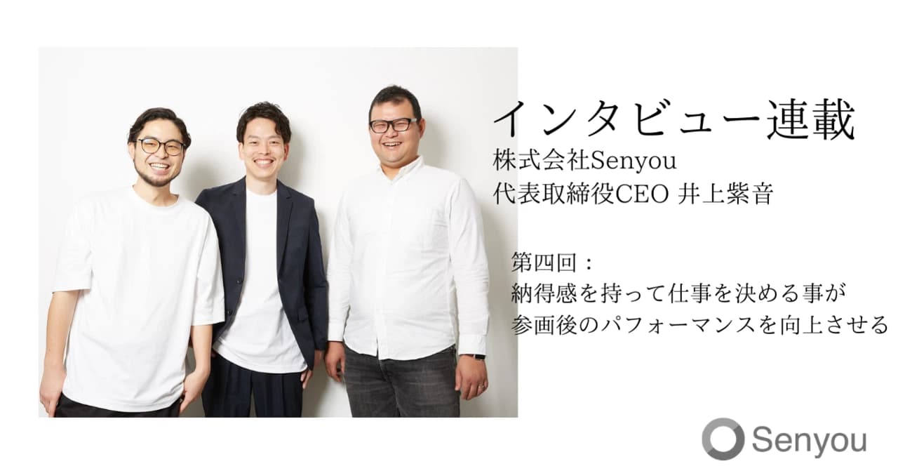 【インタビュー連載】Senyou代表取締役CEO井上紫音 第四回:納得感を持って仕事を決める事が参画後のパフォーマンスを向上させる